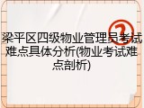 梁平区四级物业管理员考试难点具体分析(物业考试难点剖析)