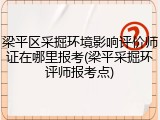 梁平区采掘环境影响评价师证在哪里报考(梁平采掘环评师报考点)