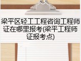 梁平区轻工工程咨询工程师证在哪里报考(梁平工程师证报考点)