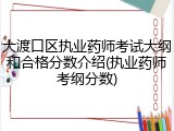 大渡口区执业药师考试大纲和合格分数介绍(执业药师考纲分数)