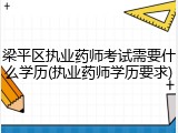 梁平区执业药师考试需要什么学历(执业药师学历要求)