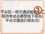平谷区一级交通运输造价工程师考试去哪里线下报名(平谷交通造价报名点)