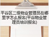 平谷区二级物业管理员在哪里学怎么报名(平谷物业管理员培训报名)
