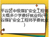 平谷区中级煤矿安全工程师大概多少学费好就业吗(平谷煤矿安全工程师学费就业)