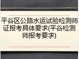 平谷区公路水运试验检测师证报考具体要求(平谷检测师报考要求)