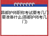 昌都护师职称考试要考几门要准备什么(昌都护师考几门)