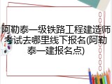 阿勒泰一级铁路工程建造师考试去哪里线下报名(阿勒泰一建报名点)