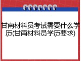 甘南材料员考试需要什么学历(甘南材料员学历要求)