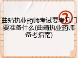 曲靖执业药师考试要考几门要准备什么(曲靖执业药师备考指南)