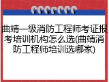 曲靖一级消防工程师考证报考培训机构怎么选(曲靖消防工程师培训选哪家)