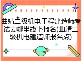 曲靖二级机电工程建造师考试去哪里线下报名(曲靖二级机电建造师报名点)