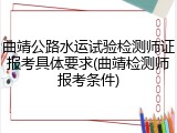 曲靖公路水运试验检测师证报考具体要求(曲靖检测师报考条件)