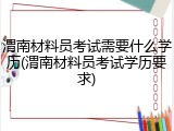 渭南材料员考试需要什么学历(渭南材料员考试学历要求)