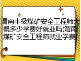 渭南中级煤矿安全工程师大概多少学费好就业吗(渭南煤矿安全工程师就业学费)