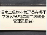 渭南二级物业管理员在哪里学怎么报名(渭南二级物业管理员报名)