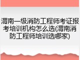 渭南一级消防工程师考证报考培训机构怎么选(渭南消防工程师培训选哪家)