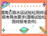 渭南公路水运试验检测师证报考具体要求(渭南试验检测师报考条件)