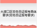 大渡口区劳务员证报考具体要求(劳务员证报考要求)