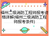 福州二级消防工程师报考资格详解(福州二级消防工程师报考条件)