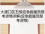 大渡口区五级应急救援员报考资格详解(应急救援员报考资格)