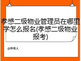 孝感二级物业管理员在哪里学怎么报名(孝感二级物业报考)