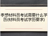 孝感材料员考试需要什么学历(材料员考试学历要求)