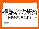 大渡口区一级安装工程造价工程师报考资格详解(安装造价师报考条件)