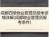 成都四级物业管理员报考资格详解(成都物业管理员报考条件)