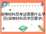 淄博材料员考试需要什么学历(淄博材料员学历要求)