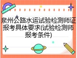 泉州公路水运试验检测师证报考具体要求(试验检测师报考条件)