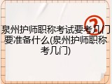 泉州护师职称考试要考几门要准备什么(泉州护师职称考几门)
