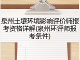 泉州土壤环境影响评价师报考资格详解(泉州环评师报考条件)