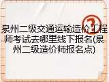 泉州二级交通运输造价工程师考试去哪里线下报名(泉州二级造价师报名点)