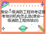 淮安一级消防工程师考证报考培训机构怎么选(淮安一级消防工程师培训)