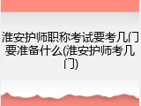 淮安护师职称考试要考几门要准备什么(淮安护师考几门)
