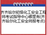 齐齐哈尔初级化工安全工程师考试指导中心哪里有(齐齐哈尔化工安全师报考点)