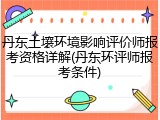 丹东土壤环境影响评价师报考资格详解(丹东环评师报考条件)