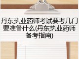 丹东执业药师考试要考几门要准备什么(丹东执业药师备考指南)