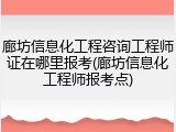 廊坊信息化工程咨询工程师证在哪里报考(廊坊信息化工程师报考点)