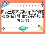 廊坊土壤环境影响评价师报考资格详解(廊坊环评师报考条件)