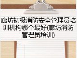 廊坊初级消防安全管理员培训机构哪个最好(廊坊消防管理员培训)