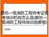 廊坊一级消防工程师考证报考培训机构怎么选(廊坊一级消防工程师培训选哪家)