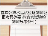 宜宾公路水运试验检测师证报考具体要求(宜宾试验检测师报考条件)