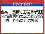 宜宾一级消防工程师考证报考培训机构怎么选(宜宾消防工程师培训选哪家)