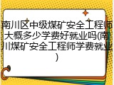 南川区中级煤矿安全工程师大概多少学费好就业吗(南川煤矿安全工程师学费就业)