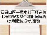 石景山区一级水利工程造价工程师报考条件和时间解析(水利造价报考指南)
