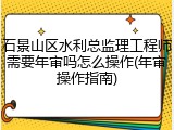 石景山区水利总监理工程师需要年审吗怎么操作(年审操作指南)