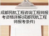 成都民航工程咨询工程师报考资格详解(成都民航工程师报考条件)