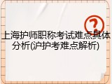 上海护师职称考试难点具体分析(沪护考难点解析)