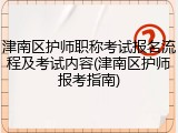津南区护师职称考试报名流程及考试内容(津南区护师报考指南)